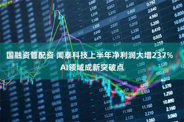 国融资管配资 闻泰科技上半年净利润大增237%  AI领域成新突破点