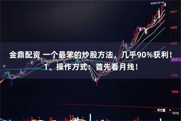 金鼎配资 一个最笨的炒股方法，几乎90%获利！1、操作方式：首先看月线！