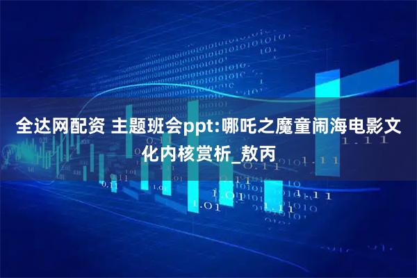 全达网配资 主题班会ppt:哪吒之魔童闹海电影文化内核赏析_敖丙