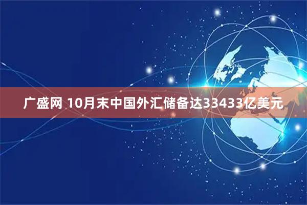 广盛网 10月末中国外汇储备达33433亿美元